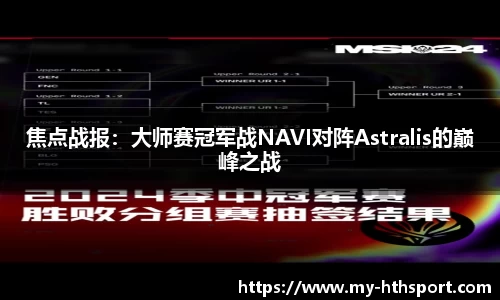 焦点战报：大师赛冠军战NAVI对阵Astralis的巅峰之战
