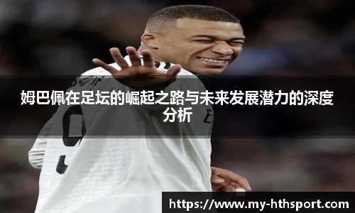 姆巴佩在足坛的崛起之路与未来发展潜力的深度分析